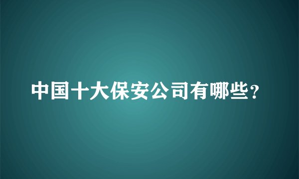 中国十大保安公司有哪些？