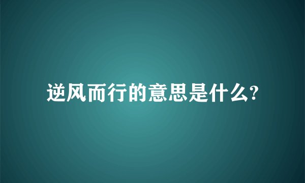 逆风而行的意思是什么?