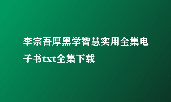 李宗吾厚黑学智慧实用全集电子书txt全集下载