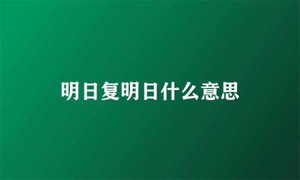 明日复明日什么意思