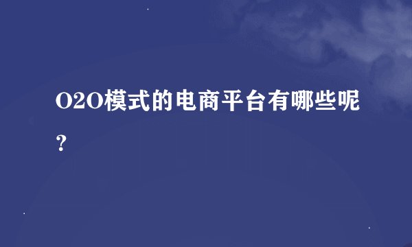 O2O模式的电商平台有哪些呢？