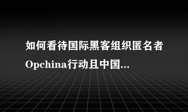 如何看待国际黑客组织匿名者Opchina行动且中国红客积极反
