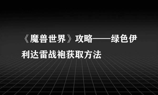 《魔兽世界》攻略——绿色伊利达雷战袍获取方法