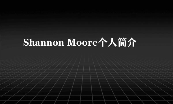 Shannon Moore个人简介