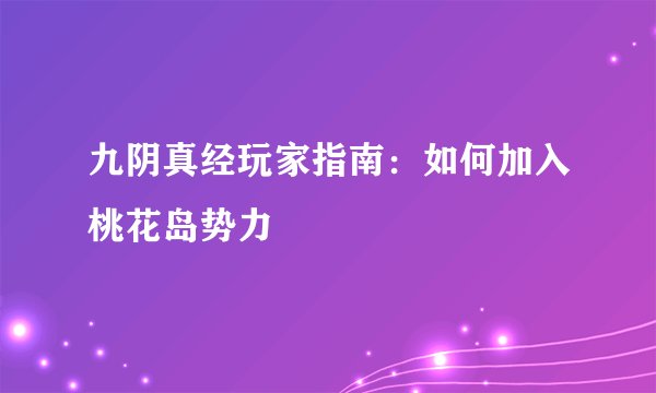 九阴真经玩家指南：如何加入桃花岛势力