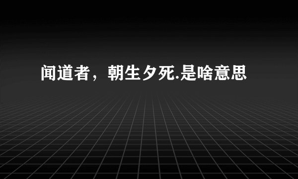 闻道者，朝生夕死.是啥意思