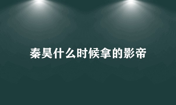 秦昊什么时候拿的影帝