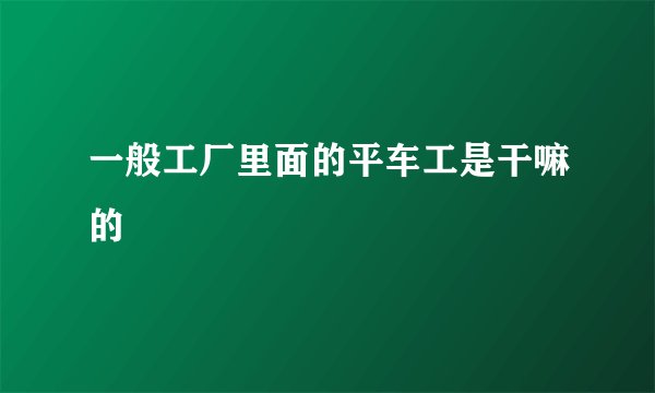 一般工厂里面的平车工是干嘛的