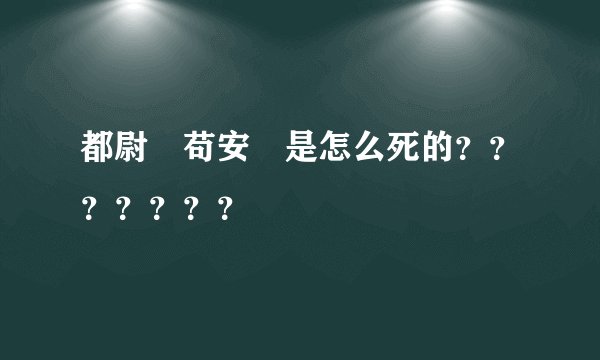 都尉 苟安 是怎么死的？？？？？？？