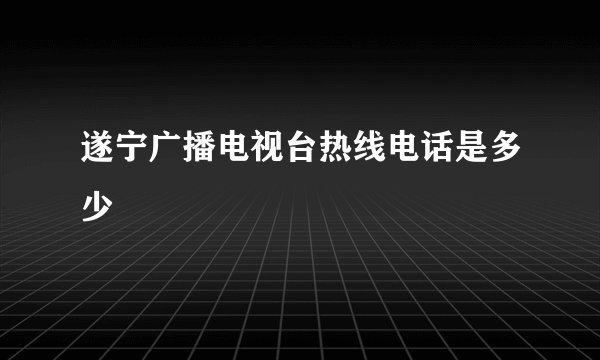 遂宁广播电视台热线电话是多少