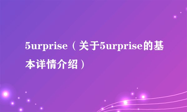 5urprise（关于5urprise的基本详情介绍）