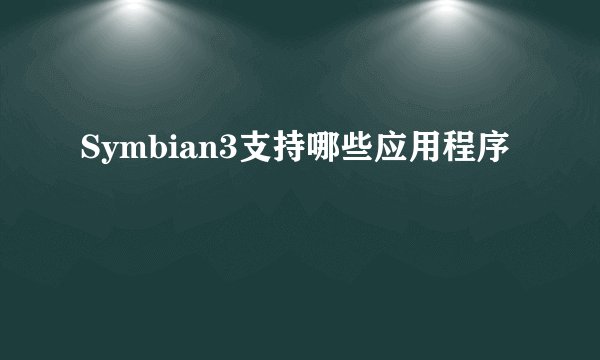 Symbian3支持哪些应用程序