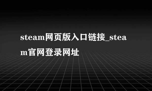 steam网页版入口链接_steam官网登录网址
