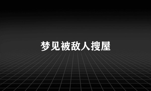 梦见被敌人搜屋