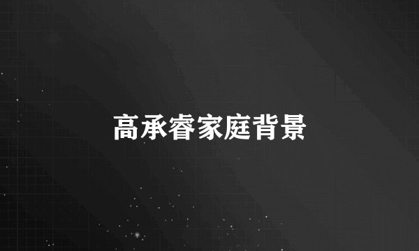 高承睿家庭背景