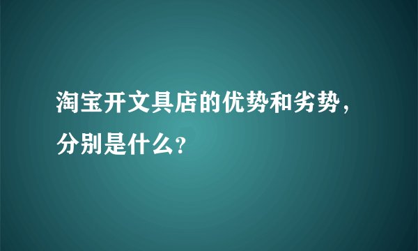 淘宝开文具店的优势和劣势，分别是什么？