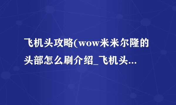 飞机头攻略(wow米米尔隆的头部怎么刷介绍_飞机头攻略(wow米米尔隆的头部怎么刷是什么