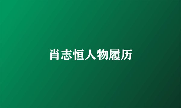 肖志恒人物履历