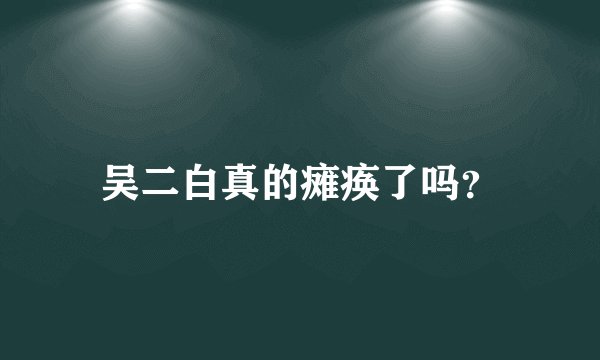 吴二白真的瘫痪了吗？
