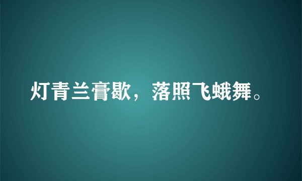 灯青兰膏歇，落照飞蛾舞。
