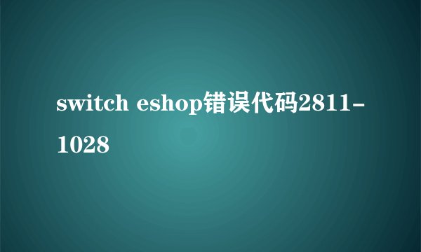switch eshop错误代码2811-1028
