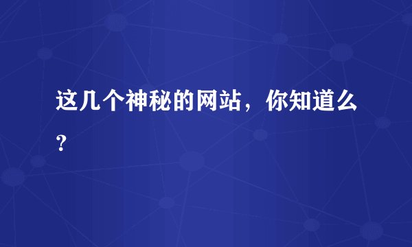 这几个神秘的网站，你知道么？