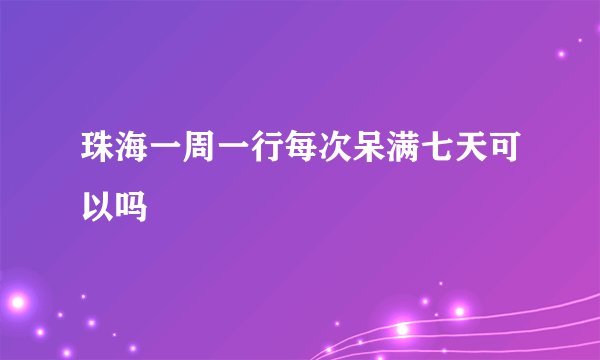 珠海一周一行每次呆满七天可以吗