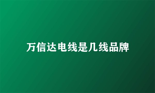 万信达电线是几线品牌
