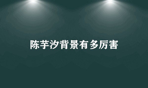 陈芋汐背景有多厉害