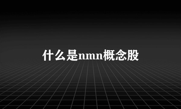 什么是nmn概念股