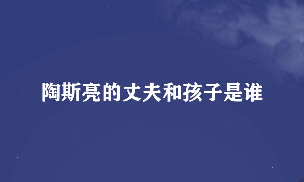 陶斯亮的丈夫和孩子是谁