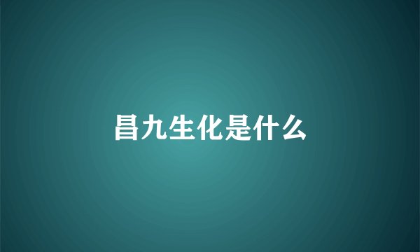 昌九生化是什么