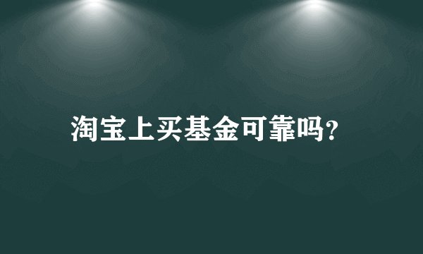 淘宝上买基金可靠吗？