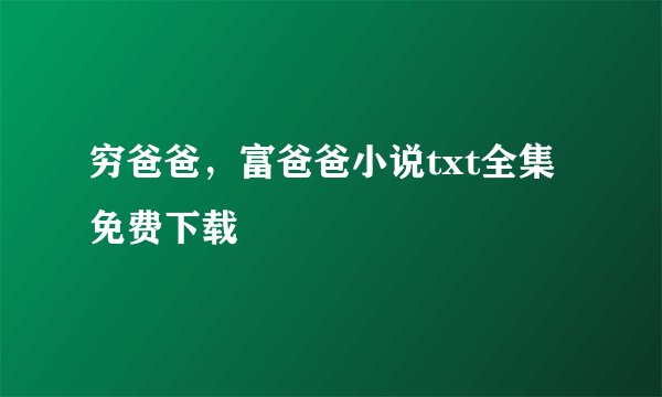 穷爸爸，富爸爸小说txt全集免费下载