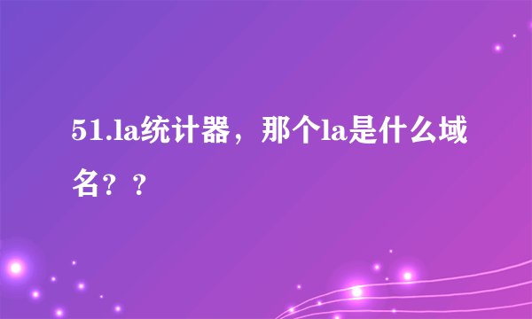 51.la统计器，那个la是什么域名？？