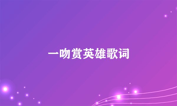 一吻赏英雄歌词