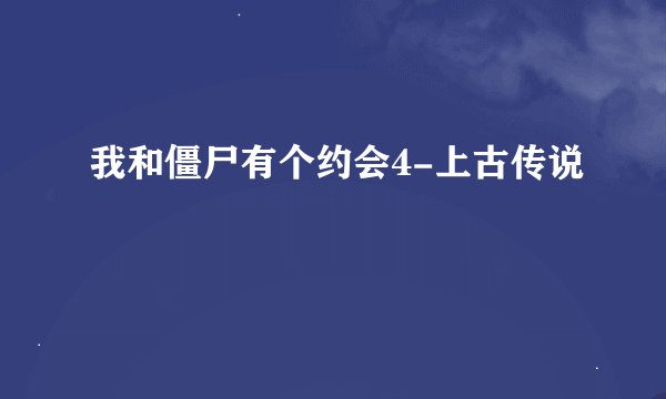 我和僵尸有个约会4-上古传说