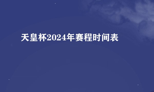 天皇杯2024年赛程时间表