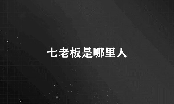 七老板是哪里人