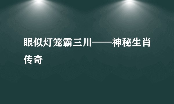 眼似灯笼霸三川——神秘生肖传奇