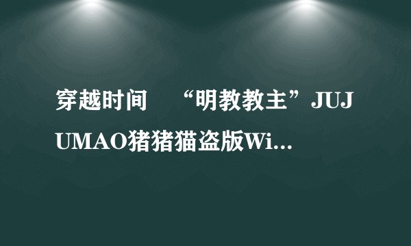 穿越时间•“明教教主”JUJUMAO猪猪猫盗版Windows始末