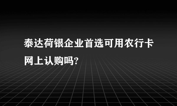 泰达荷银企业首选可用农行卡网上认购吗?