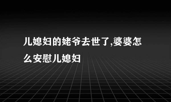儿媳妇的姥爷去世了,婆婆怎么安慰儿媳妇