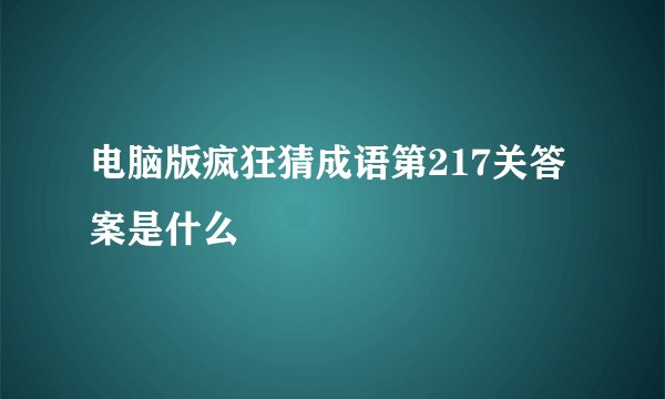 电脑版疯狂猜成语第217关答案是什么