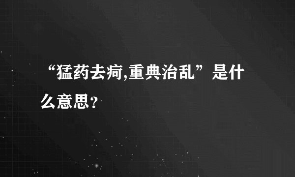 “猛药去疴,重典治乱”是什么意思？
