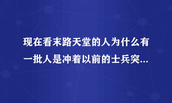 现在看末路天堂的人为什么有一批人是冲着以前的士兵突击里的7哥来的?