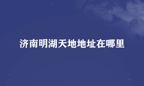 济南明湖天地地址在哪里