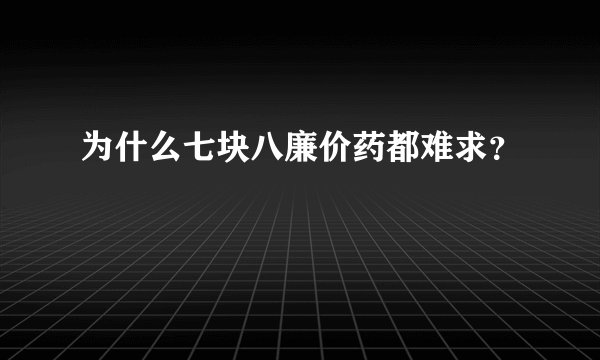 为什么七块八廉价药都难求？