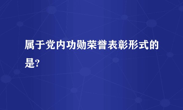 属于党内功勋荣誉表彰形式的是?