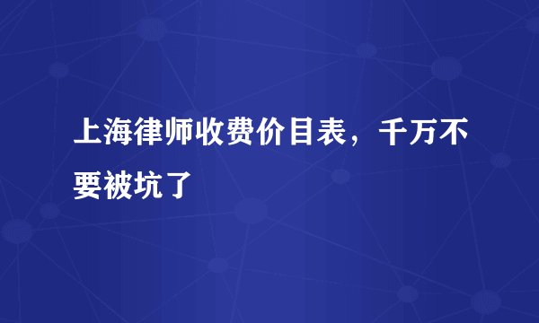 上海律师收费价目表，千万不要被坑了